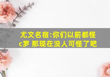 尤文名宿:你们以前都怪c罗 那现在没人可怪了吧